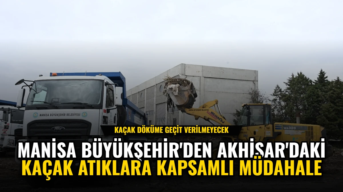 Manisa Büyükşehir'den Akhisar'daki Kaçak Atıklara Kapsamlı Müdahale