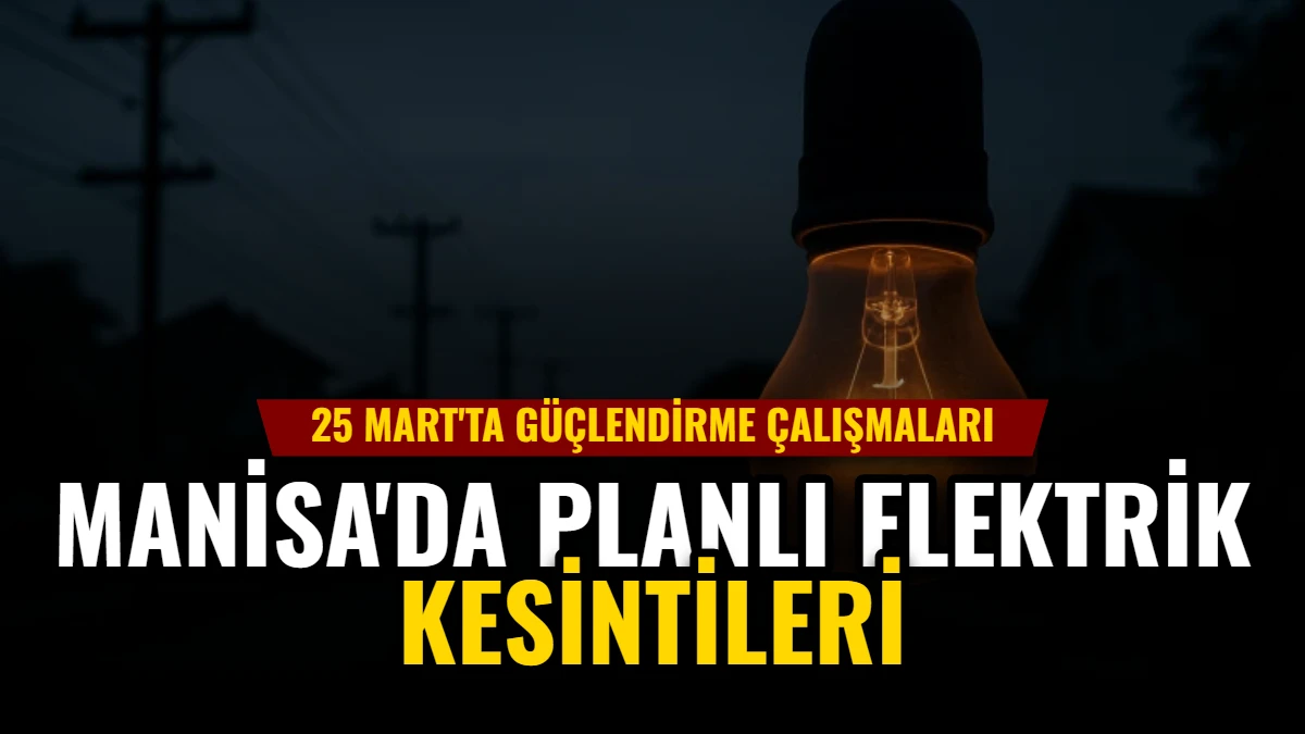 Manisa'da Planlı Elektrik Kesintileri: 25 Mart'ta Güçlendirme Çalışmaları