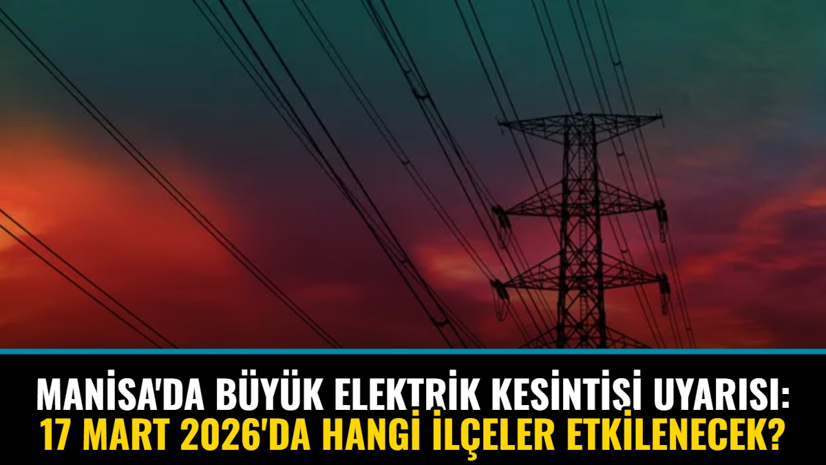 Manisa'da Büyük Elektrik Kesintisi Uyarısı: 17 Mart 2026'da Hangi İlçeler Etkilenecek?